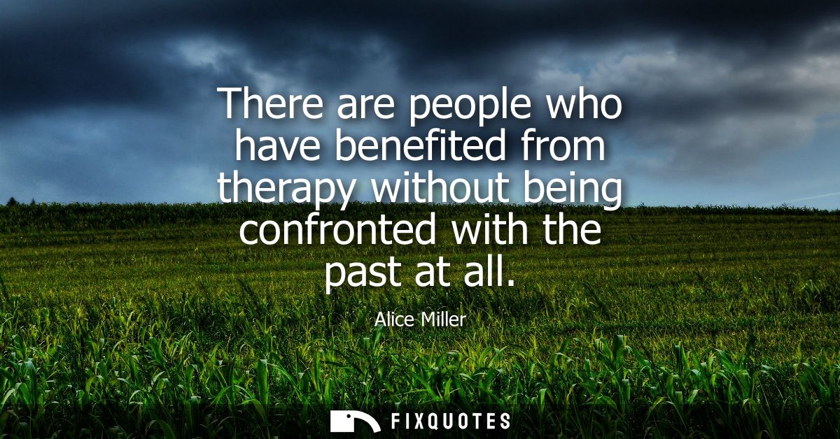 There are people who have benefited from therapy without being confronted with the past at all