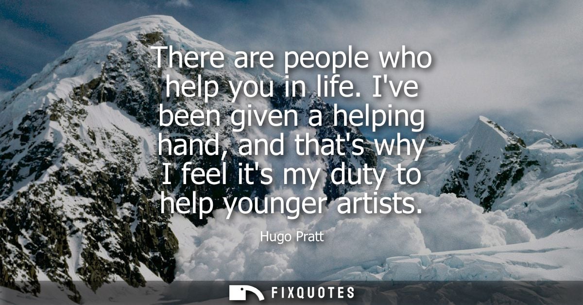 There are people who help you in life. Ive been given a helping hand, and thats why I feel its my duty to help younger a