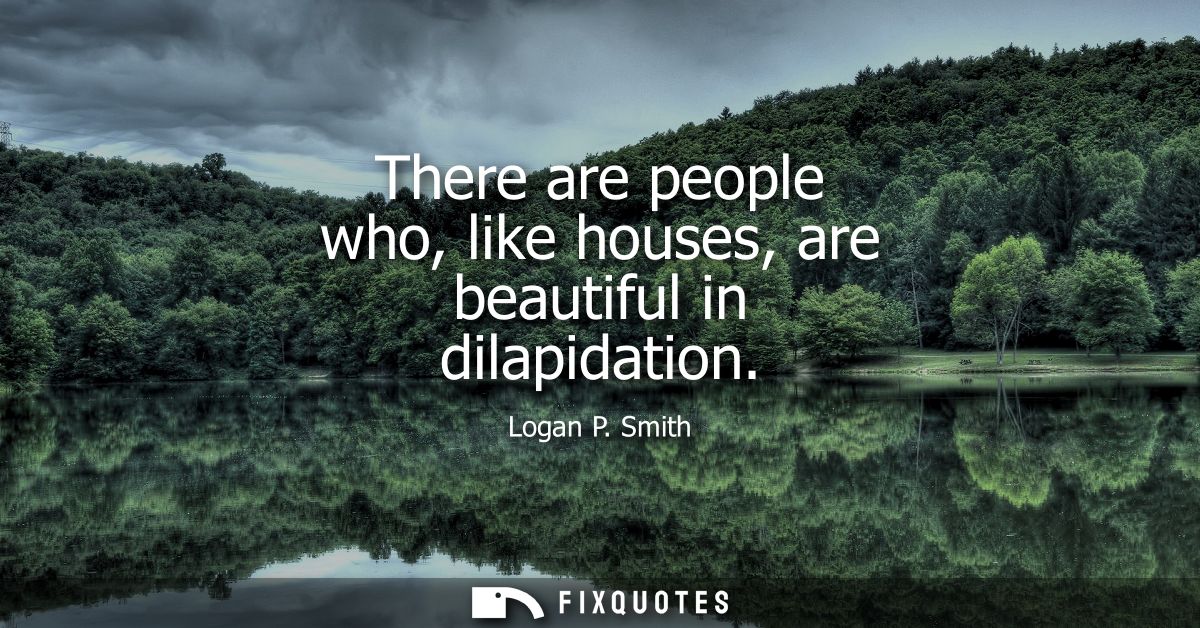 There are people who, like houses, are beautiful in dilapidation