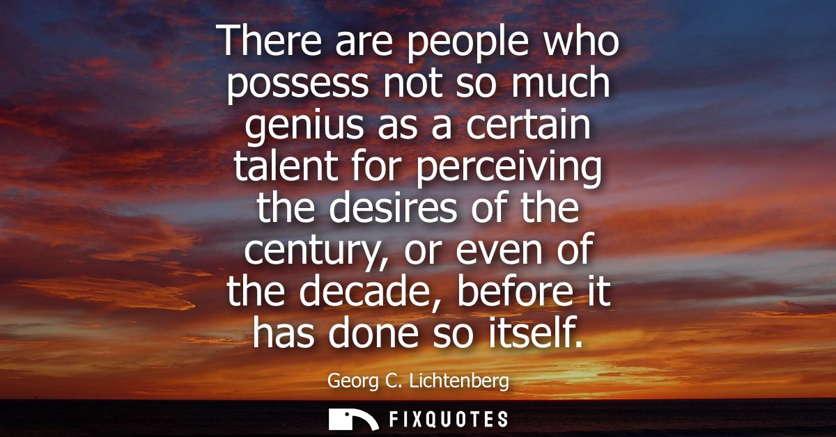 There are people who possess not so much genius as a certain talent for perceiving the desires of the century, or even o