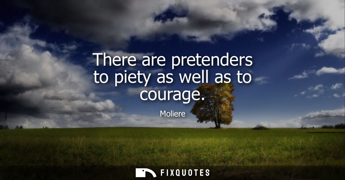 There are pretenders to piety as well as to courage