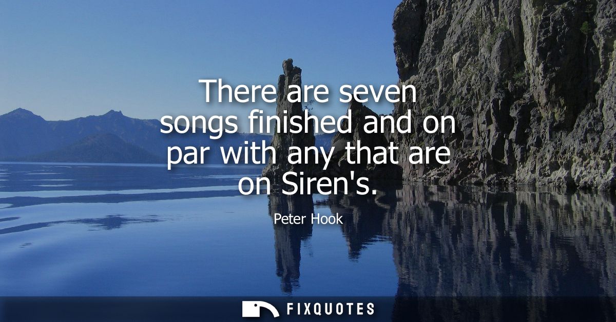 There are seven songs finished and on par with any that are on Sirens