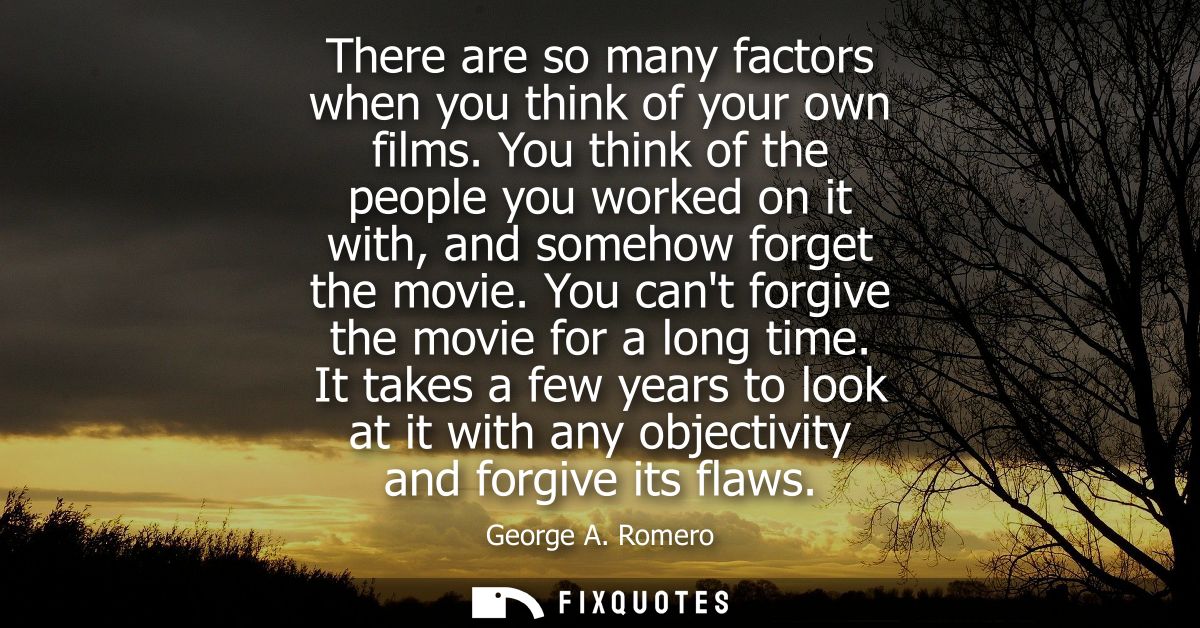 There are so many factors when you think of your own films. You think of the people you worked on it with, and somehow f
