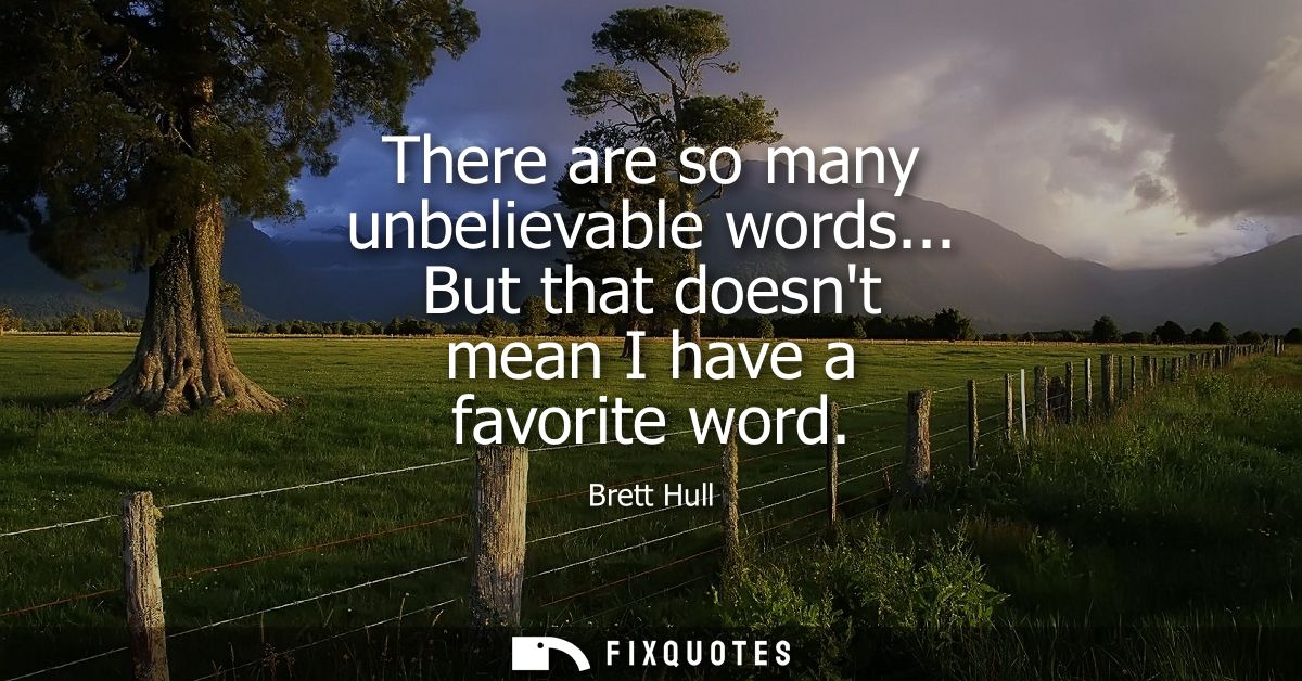 There are so many unbelievable words... But that doesnt mean I have a favorite word