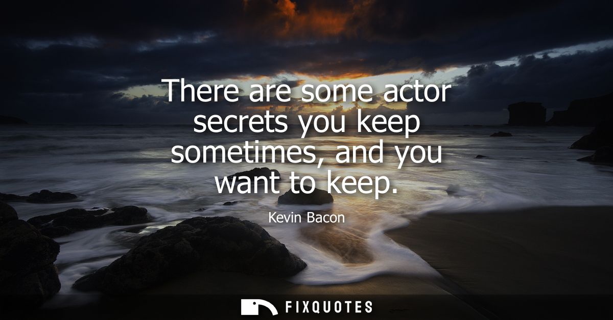 There are some actor secrets you keep sometimes, and you want to keep