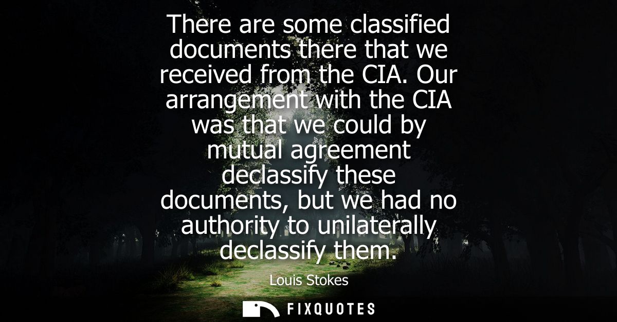 There are some classified documents there that we received from the CIA. Our arrangement with the CIA was that we could 