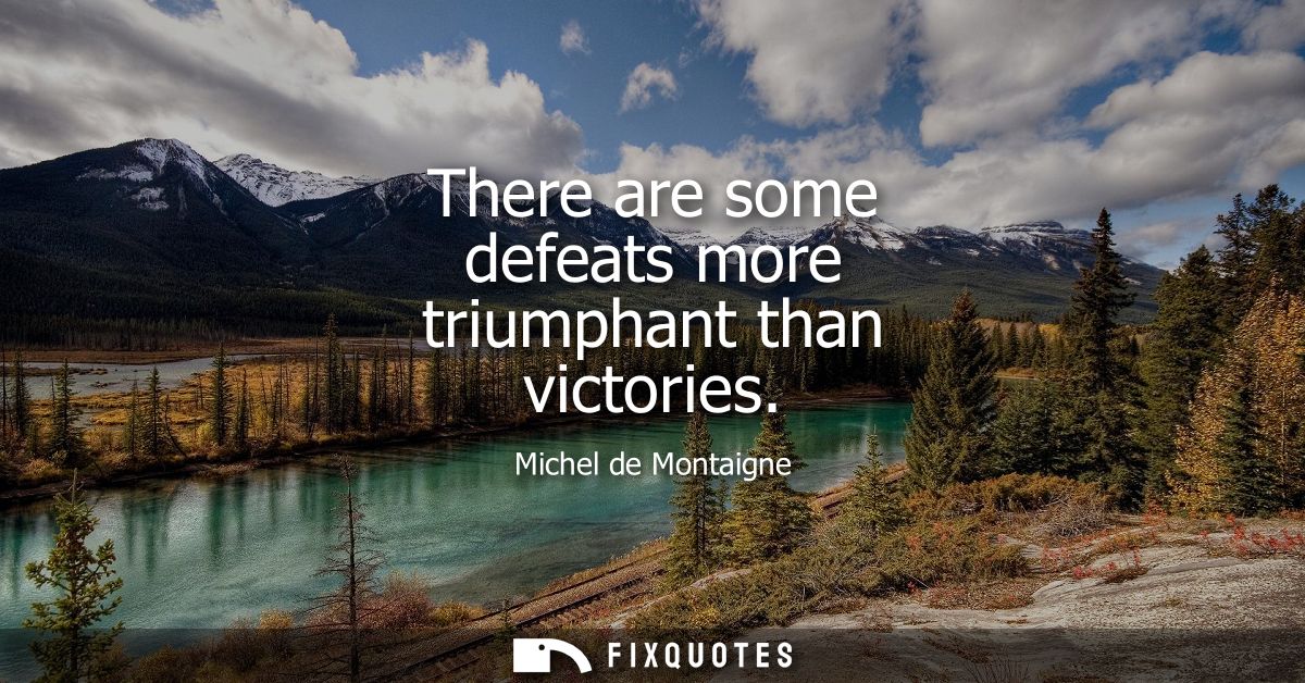 There are some defeats more triumphant than victories