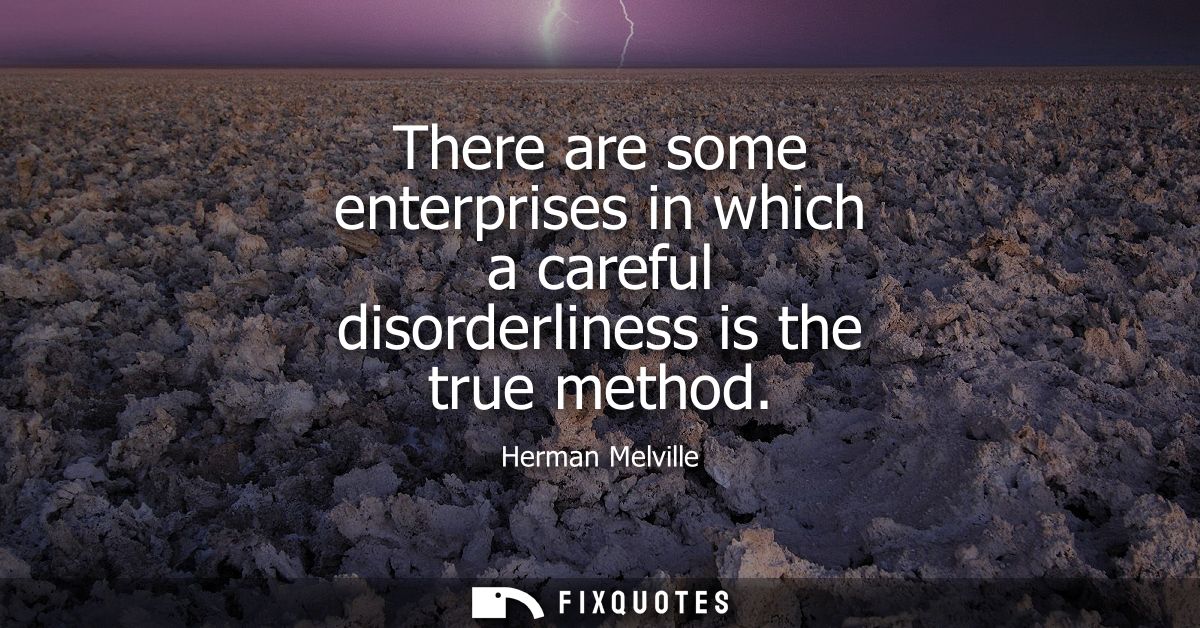 There are some enterprises in which a careful disorderliness is the true method