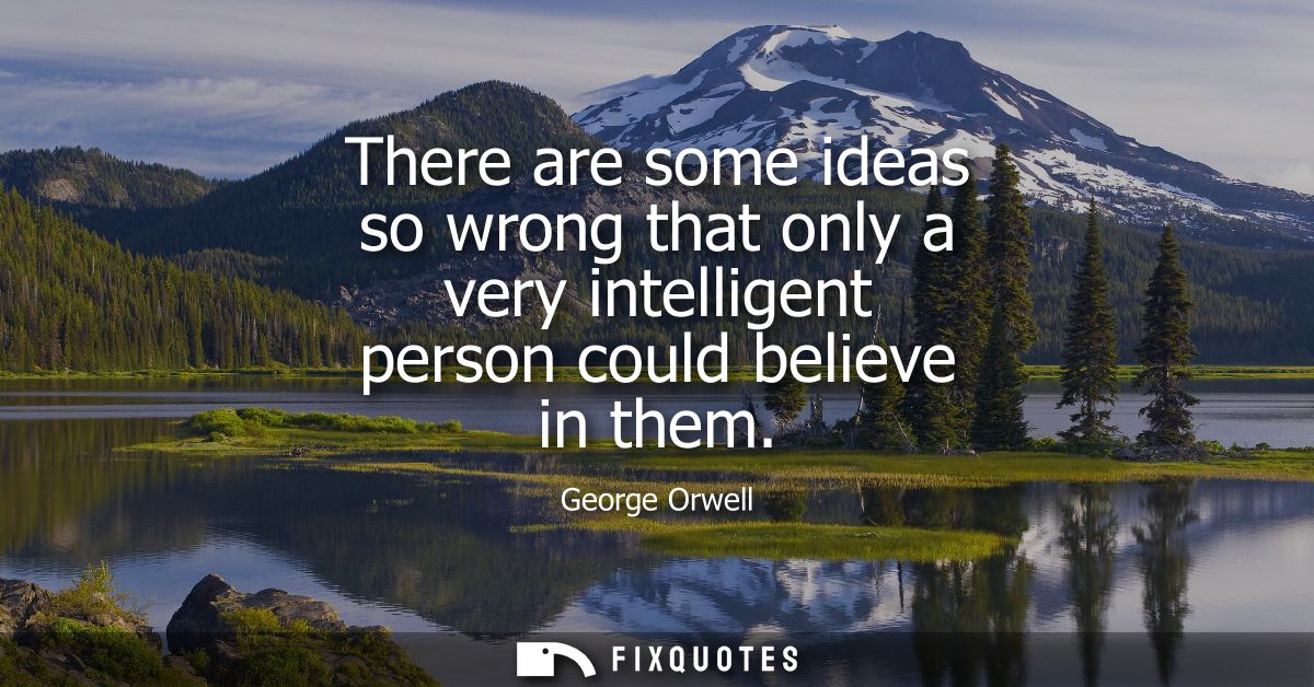 There are some ideas so wrong that only a very intelligent person could believe in them