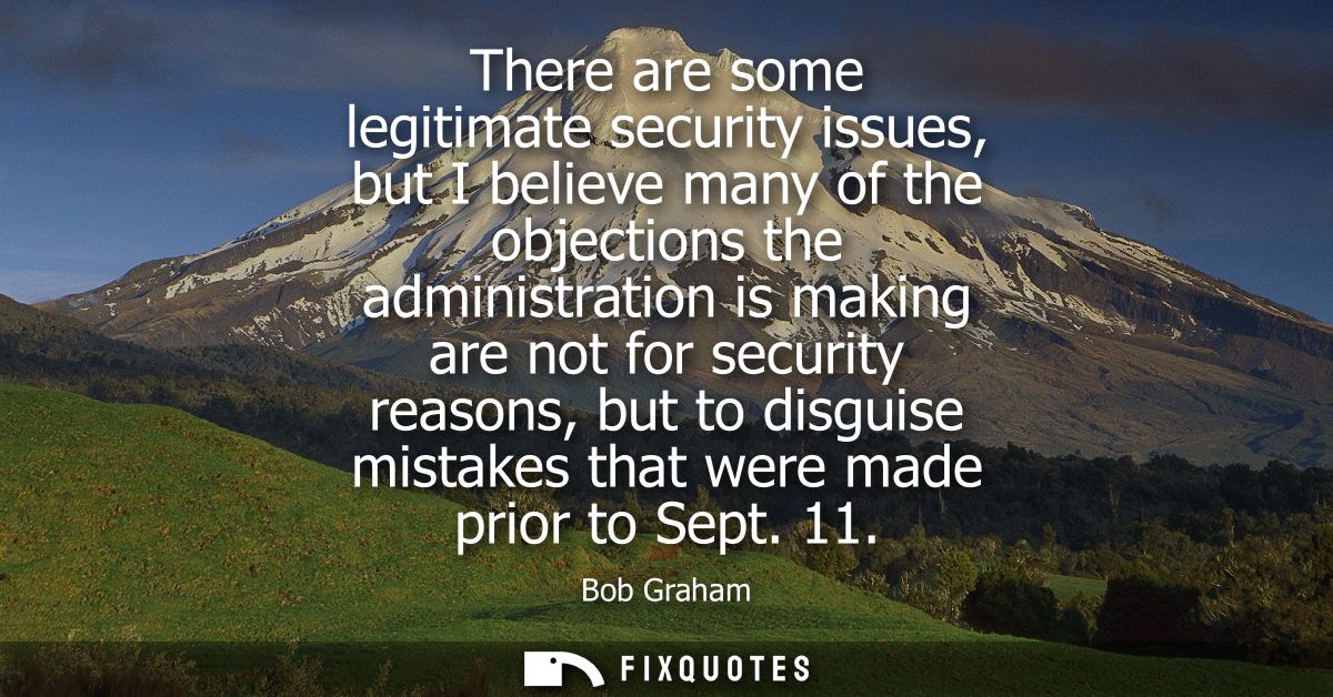 There are some legitimate security issues, but I believe many of the objections the administration is making are not for