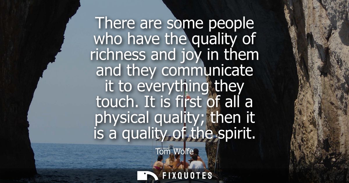 There are some people who have the quality of richness and joy in them and they communicate it to everything they touch.