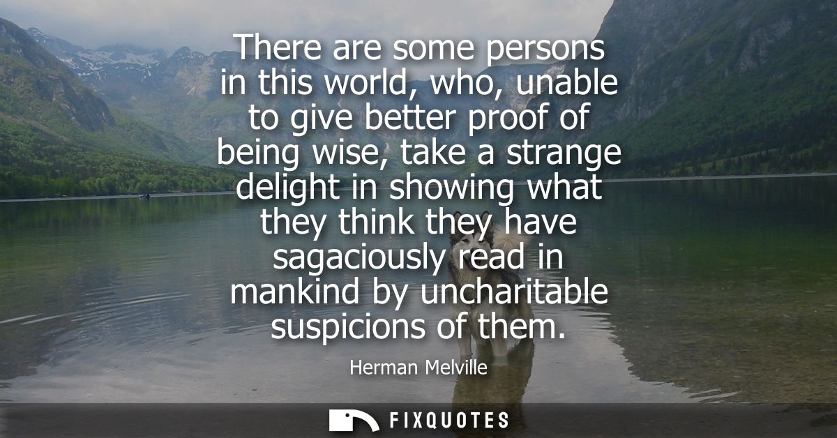There are some persons in this world, who, unable to give better proof of being wise, take a strange delight in showing 