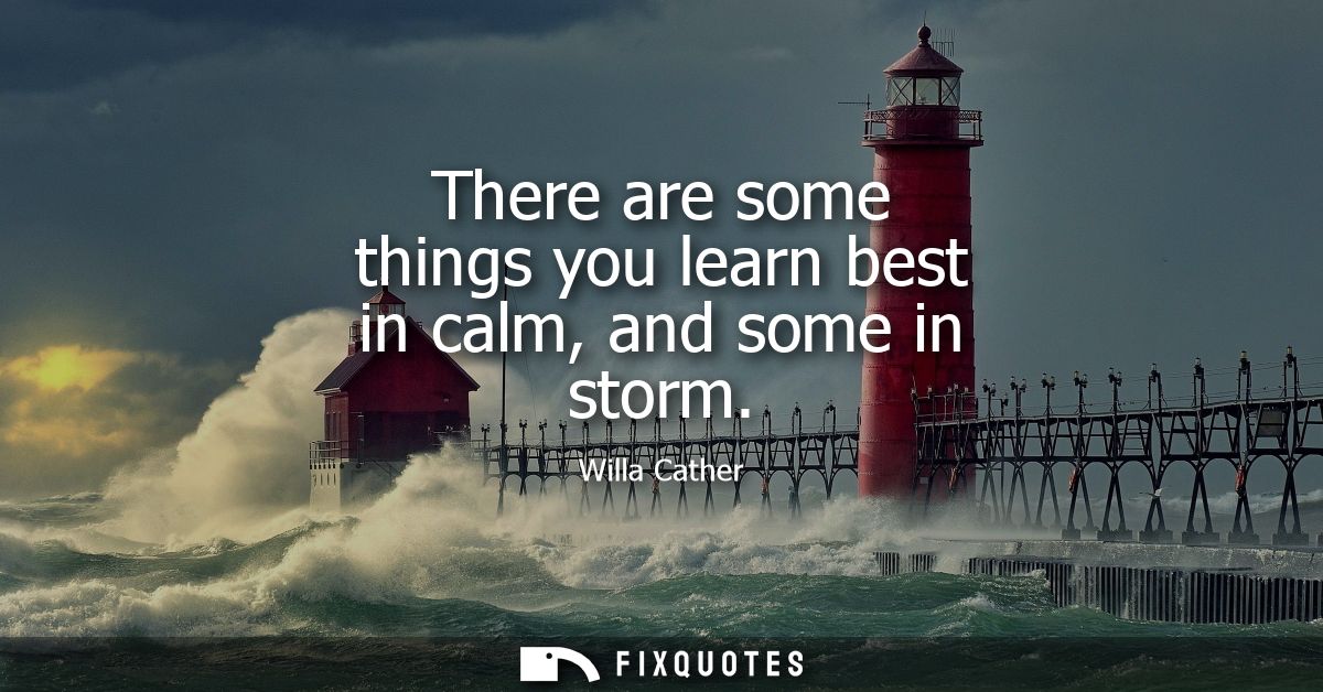 There are some things you learn best in calm, and some in storm
