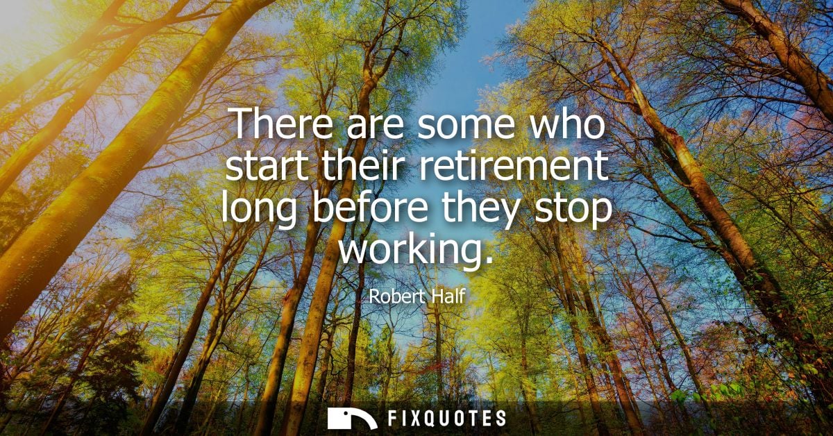 There are some who start their retirement long before they stop working