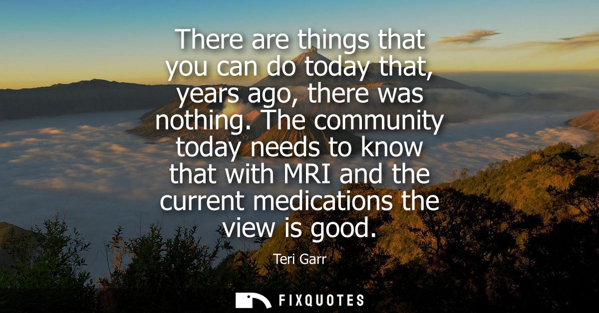 There are things that you can do today that, years ago, there was nothing. The community today needs to know that with M