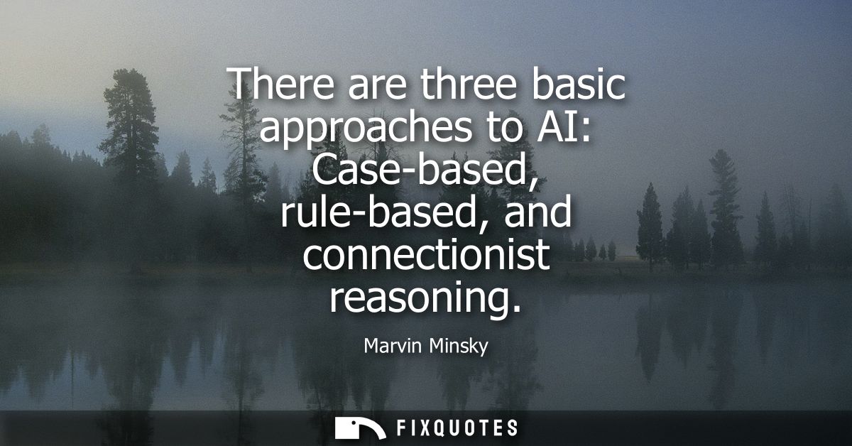 There are three basic approaches to AI: Case-based, rule-based, and connectionist reasoning