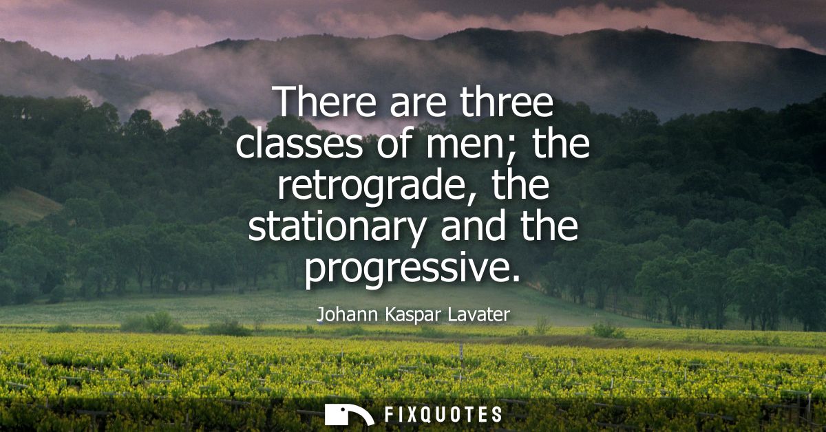 There are three classes of men the retrograde, the stationary and the progressive