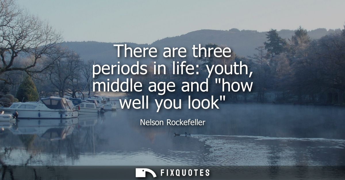 There are three periods in life: youth, middle age and how well you look