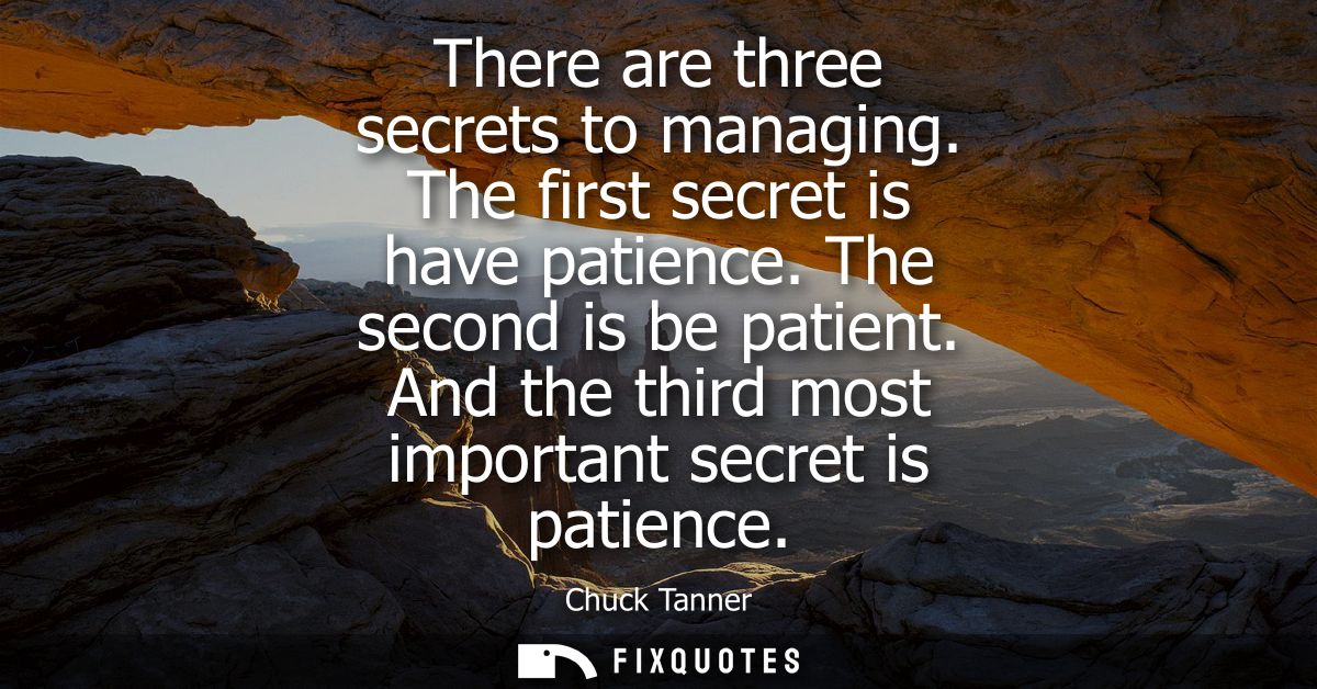 There are three secrets to managing. The first secret is have patience. The second is be patient. And the third most imp