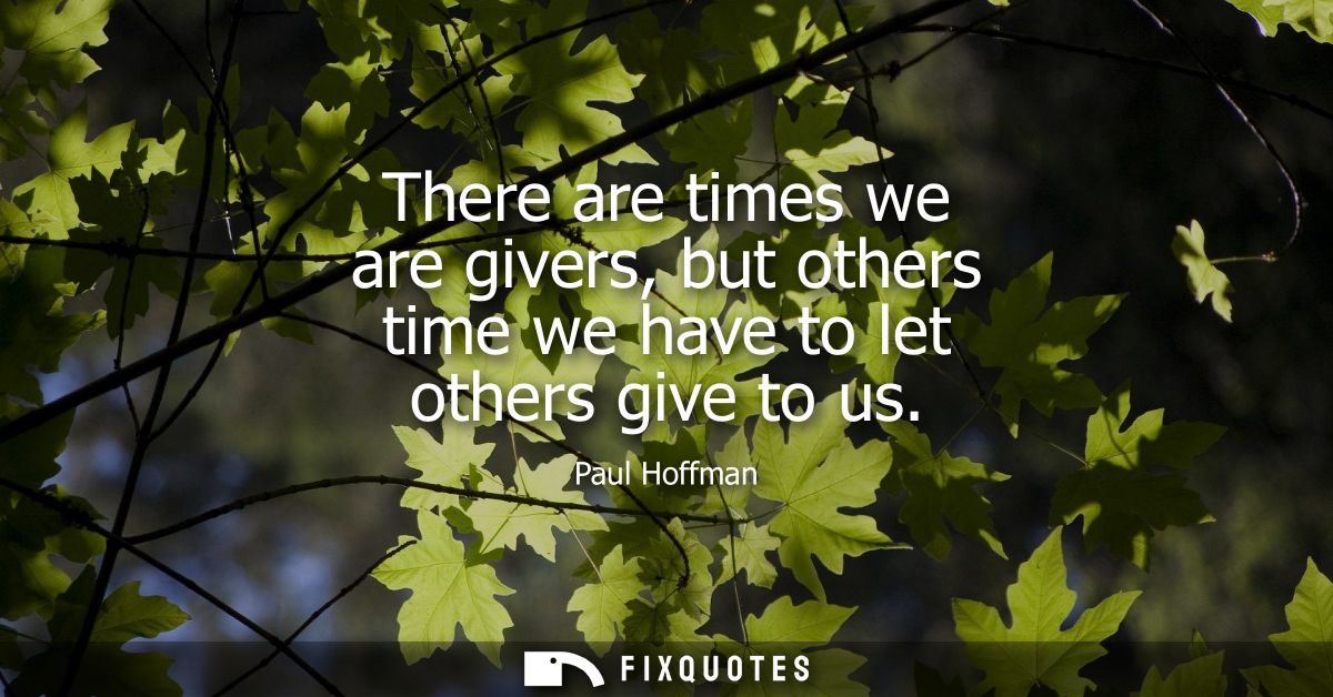 There are times we are givers, but others time we have to let others give to us