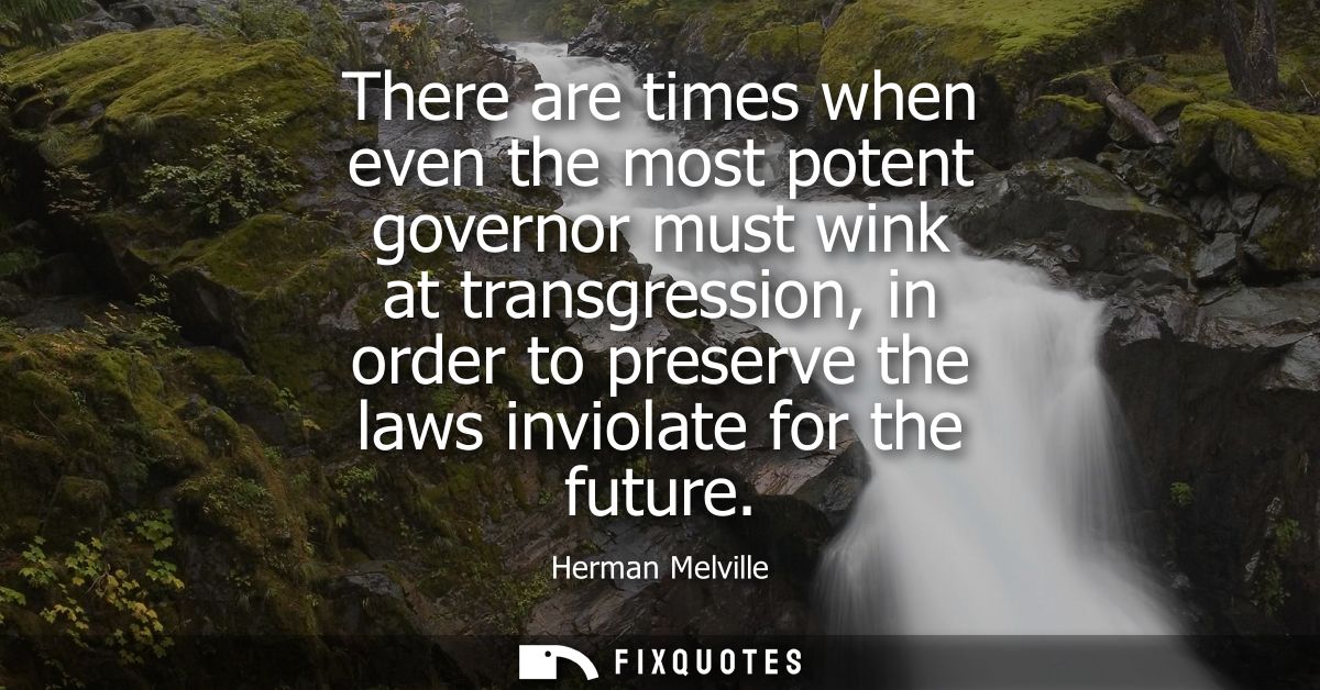 There are times when even the most potent governor must wink at transgression, in order to preserve the laws inviolate f