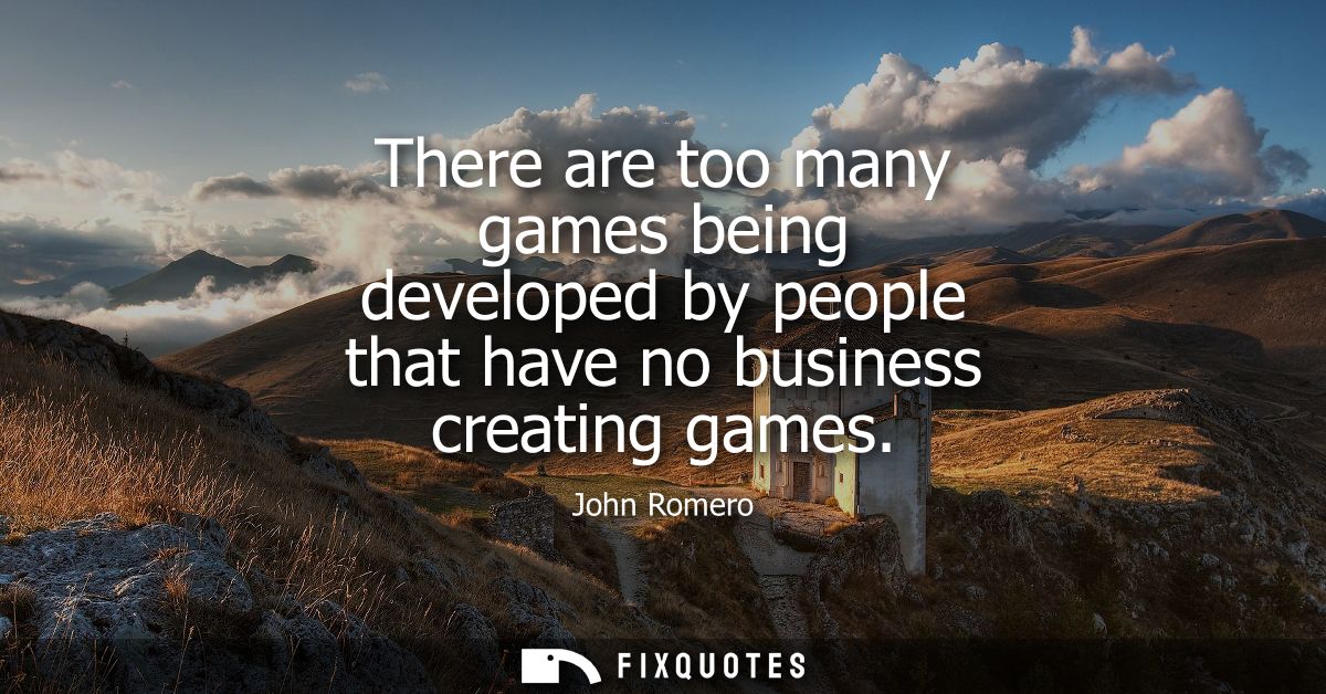 There are too many games being developed by people that have no business creating games
