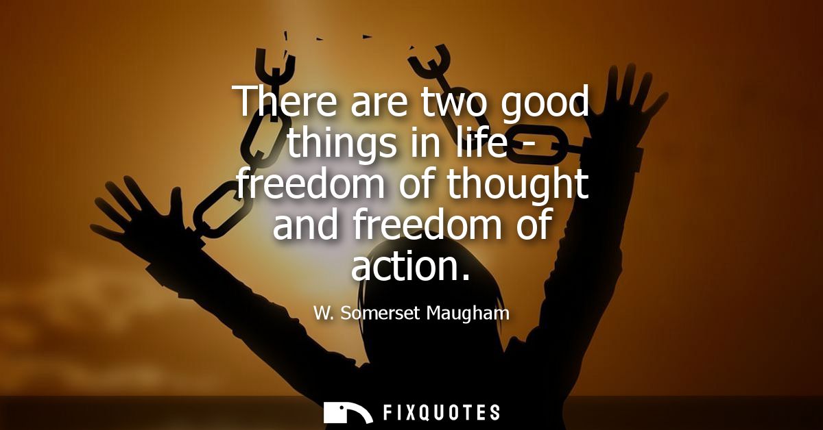 There are two good things in life - freedom of thought and freedom of action