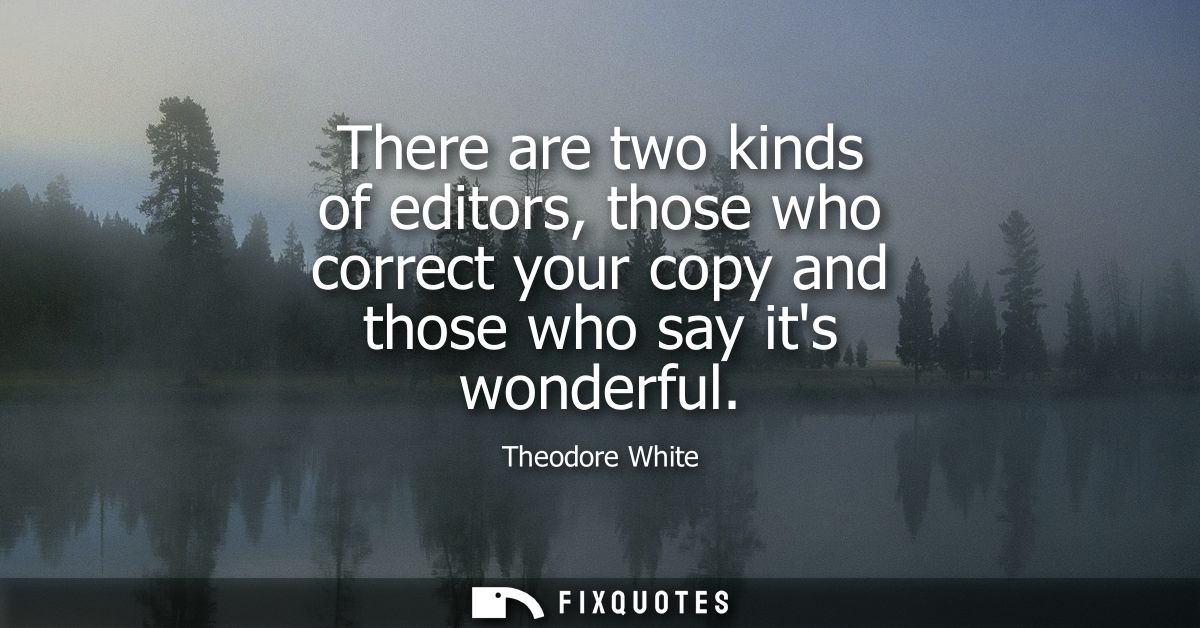 There are two kinds of editors, those who correct your copy and those who say its wonderful