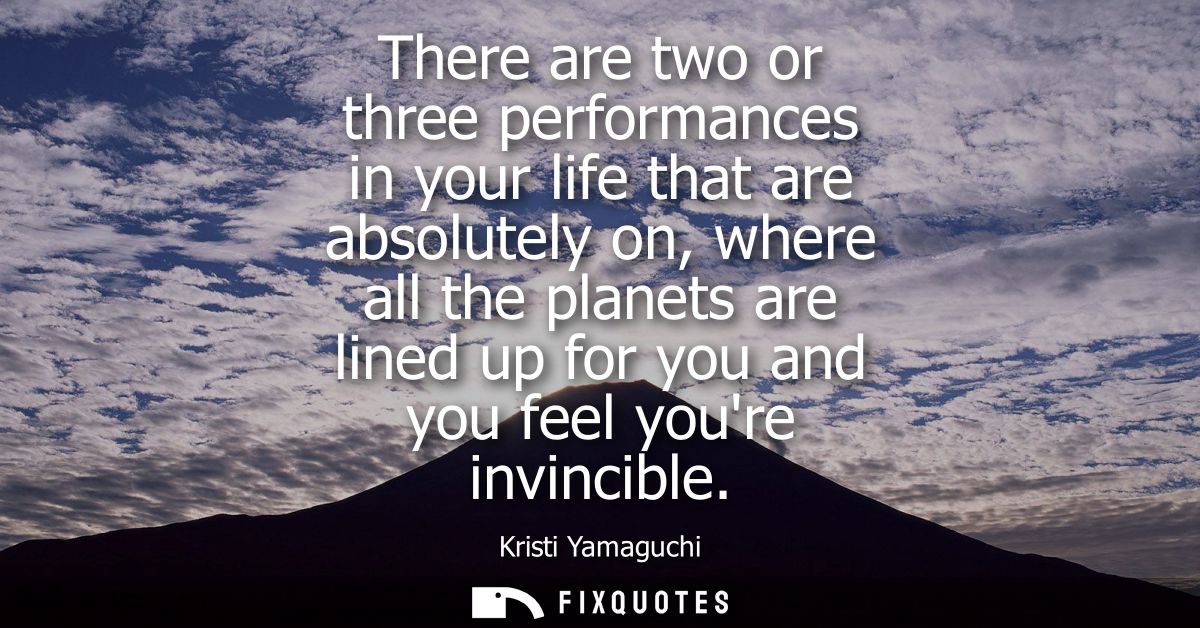 There are two or three performances in your life that are absolutely on, where all the planets are lined up for you and 
