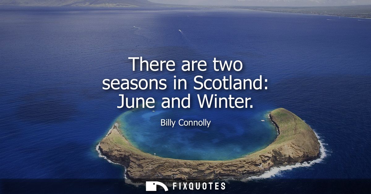 There are two seasons in Scotland: June and Winter
