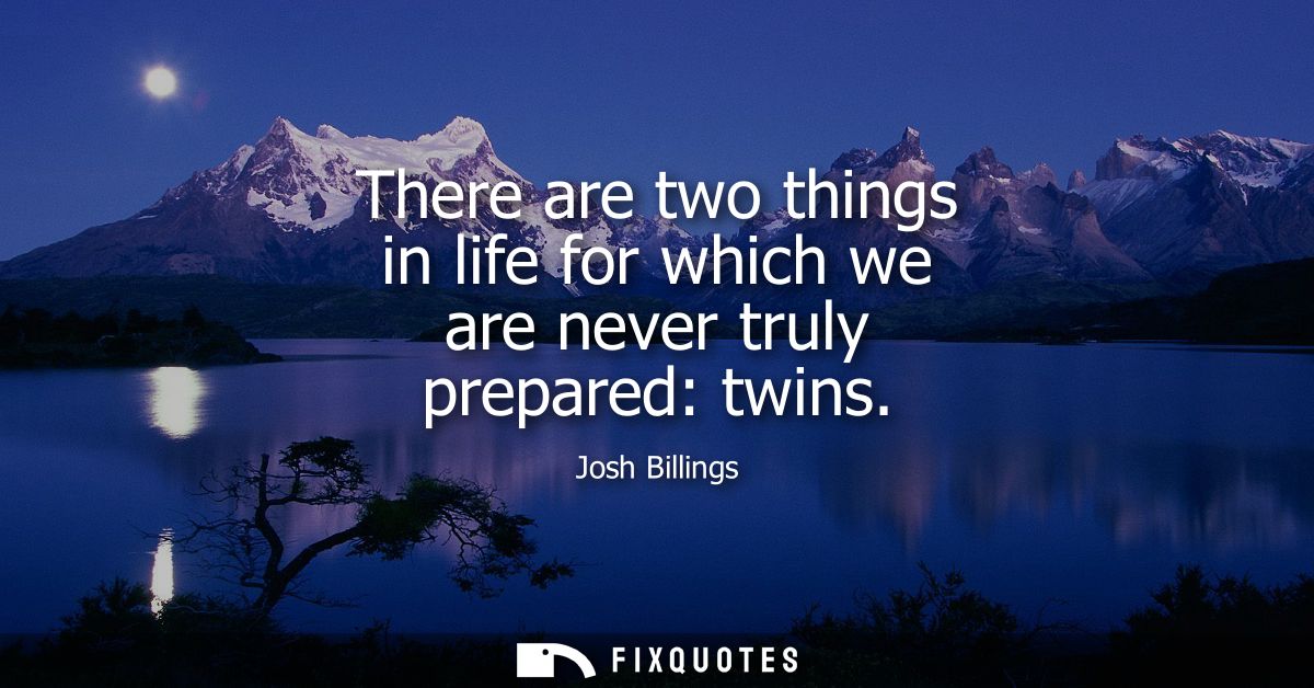 There are two things in life for which we are never truly prepared: twins