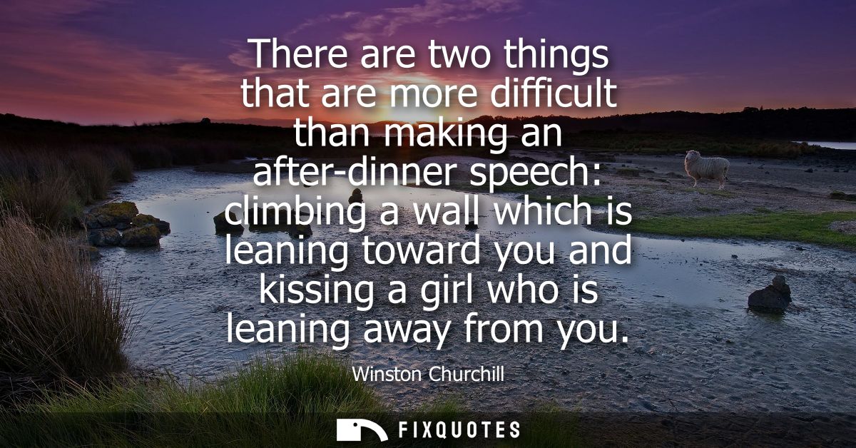 There are two things that are more difficult than making an after-dinner speech: climbing a wall which is leaning toward