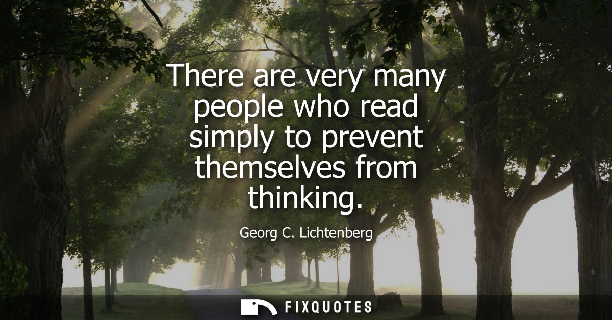 There are very many people who read simply to prevent themselves from thinking
