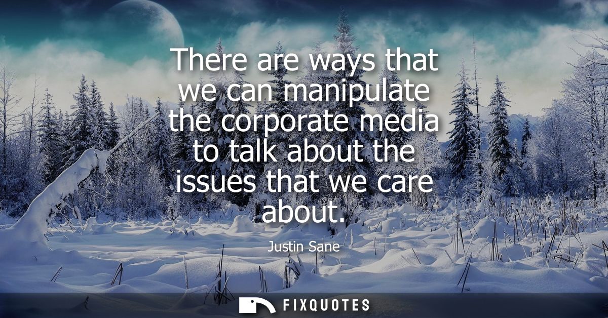There are ways that we can manipulate the corporate media to talk about the issues that we care about
