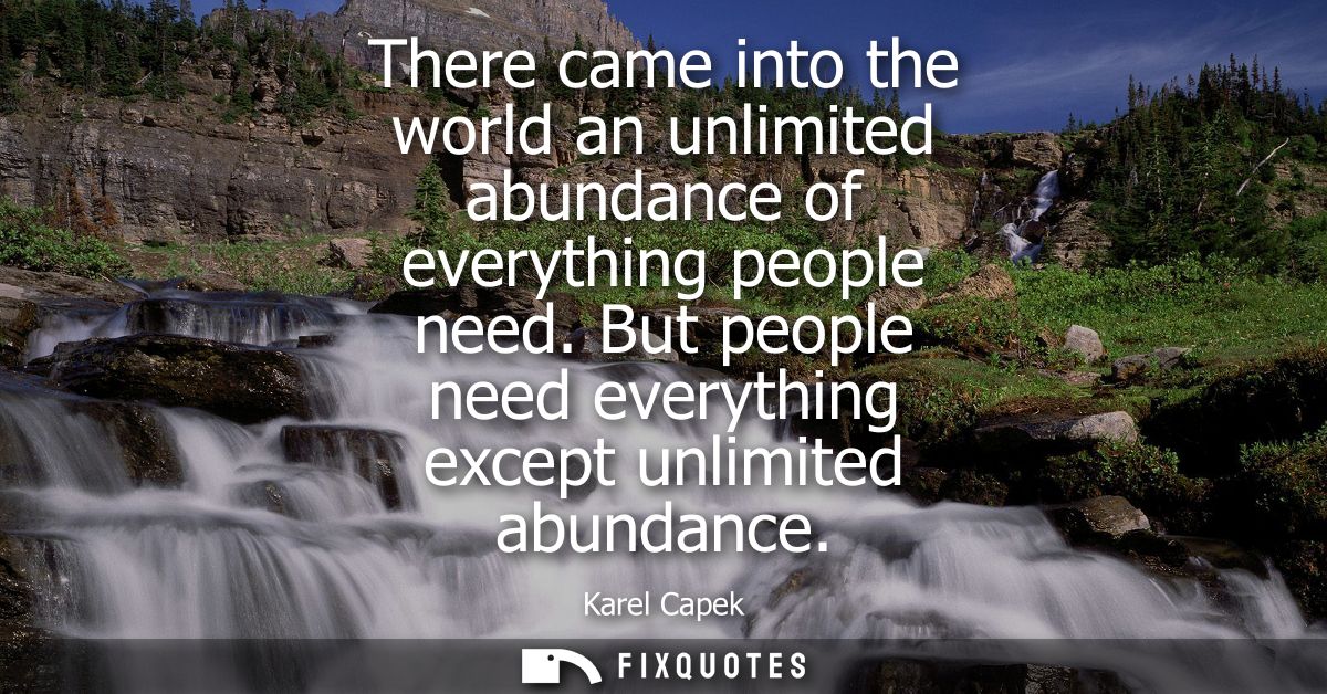 There came into the world an unlimited abundance of everything people need. But people need everything except unlimited 