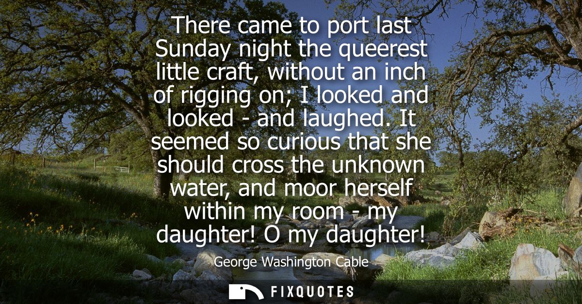 There came to port last Sunday night the queerest little craft, without an inch of rigging on I looked and looked - and 