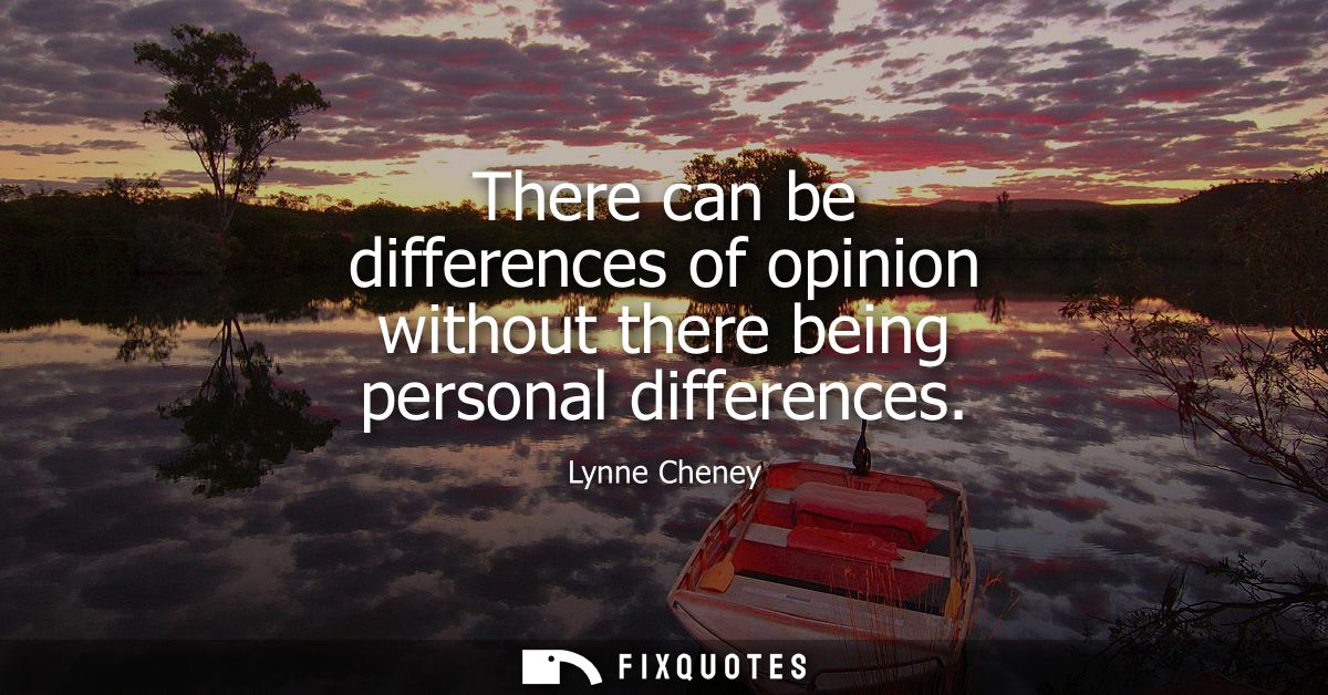There can be differences of opinion without there being personal differences