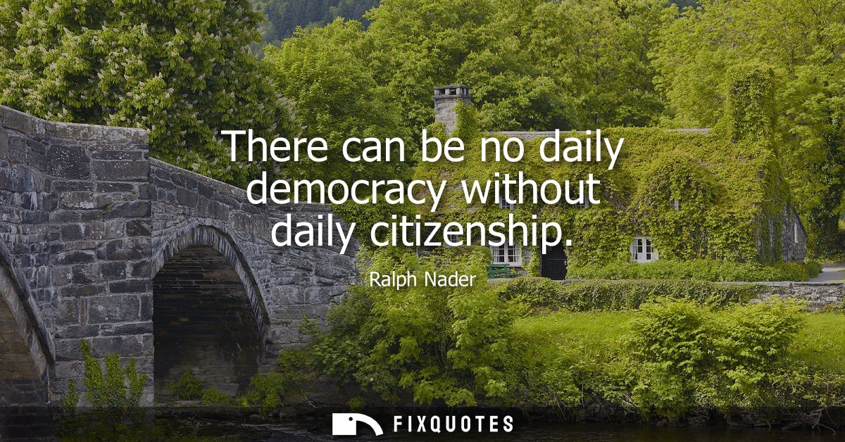 There can be no daily democracy without daily citizenship