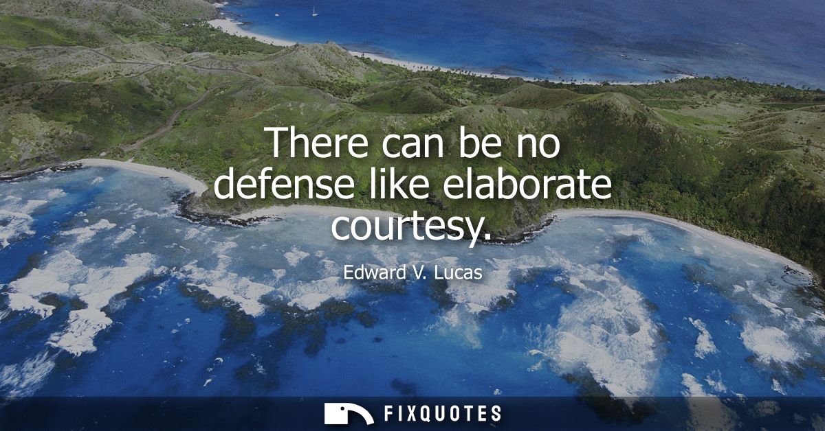 There can be no defense like elaborate courtesy