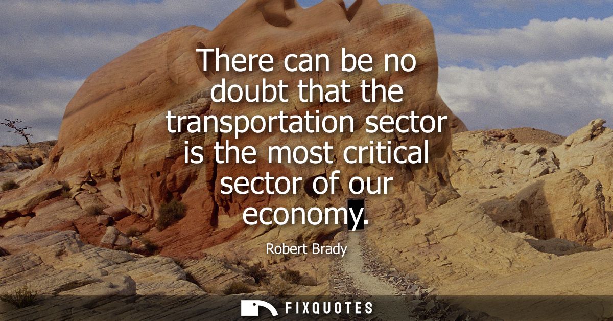 There can be no doubt that the transportation sector is the most critical sector of our economy