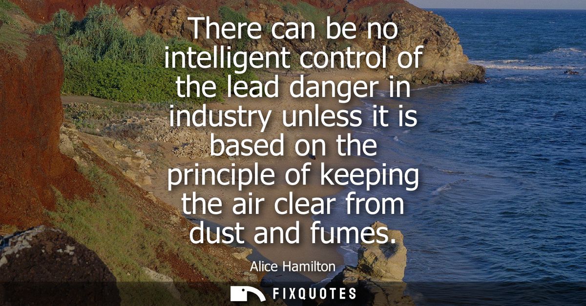 There can be no intelligent control of the lead danger in industry unless it is based on the principle of keeping the ai