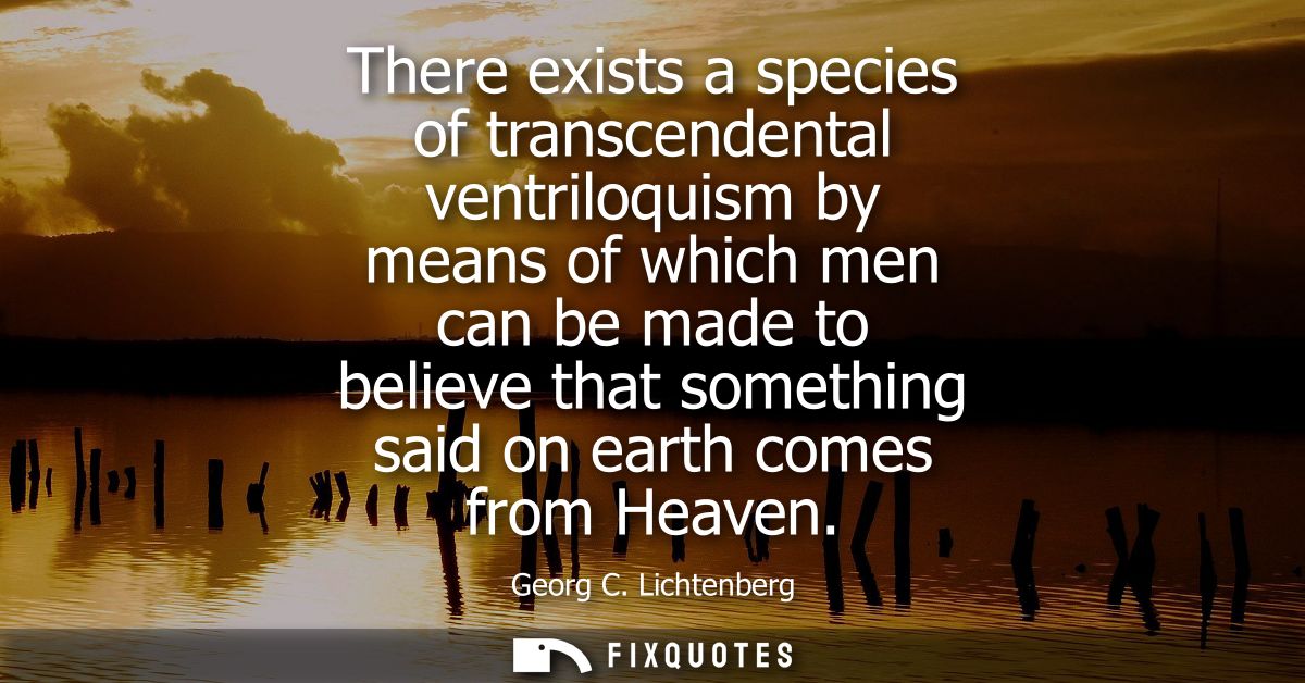 There exists a species of transcendental ventriloquism by means of which men can be made to believe that something said 