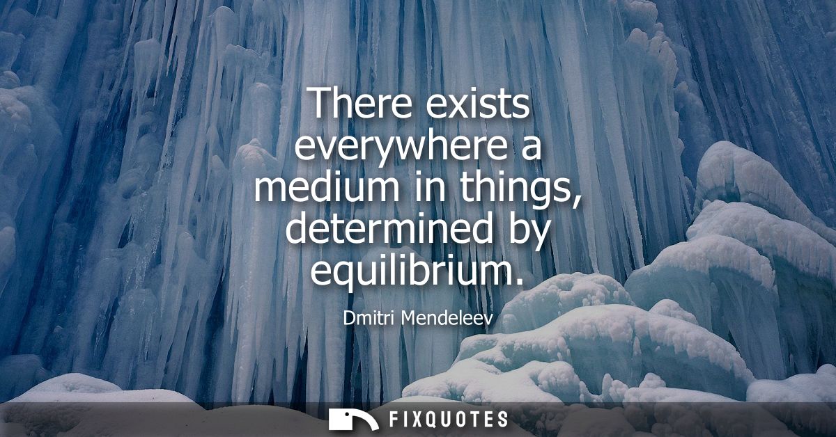 There exists everywhere a medium in things, determined by equilibrium