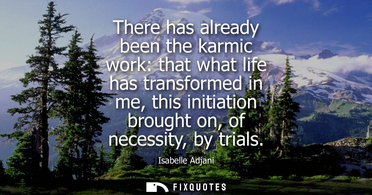 There has already been the karmic work: that what life has transformed in me, this initiation brought on, of necessity, 