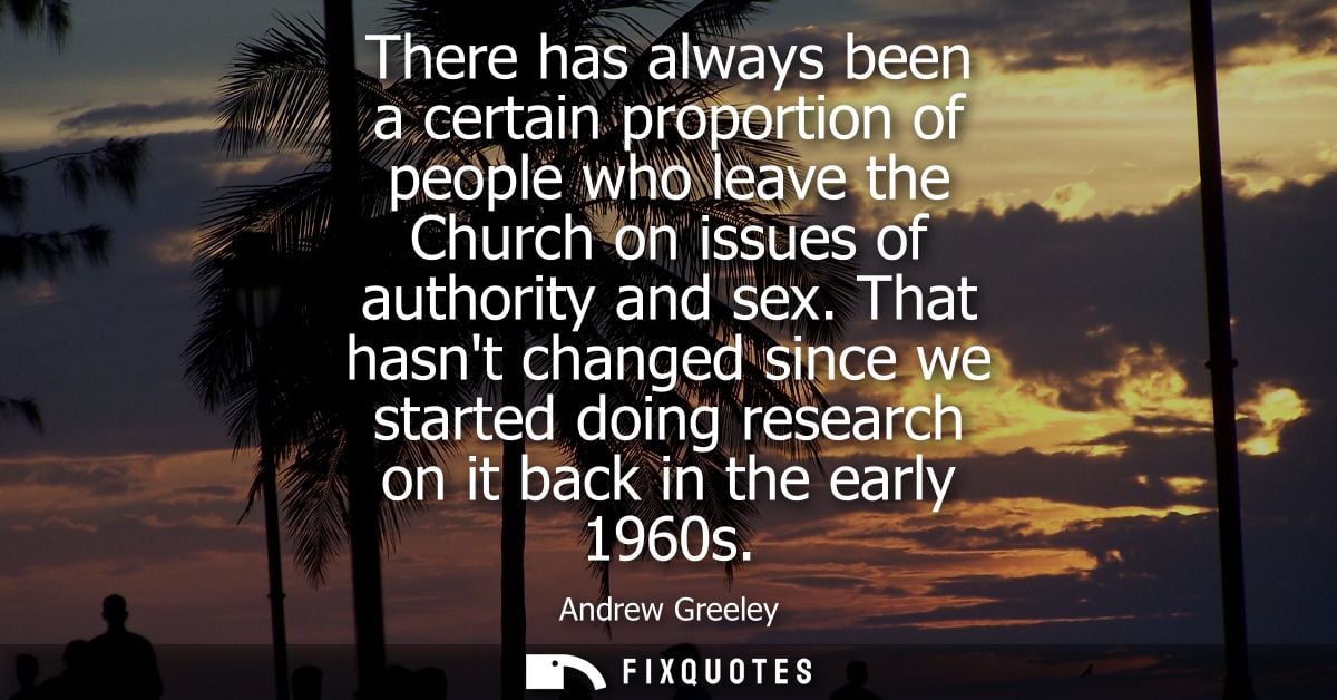 There has always been a certain proportion of people who leave the Church on issues of authority and sex.