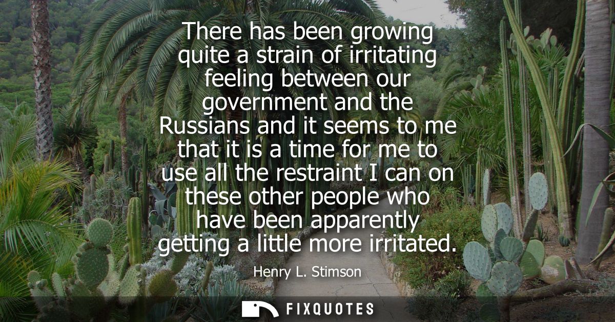There has been growing quite a strain of irritating feeling between our government and the Russians and it seems to me t