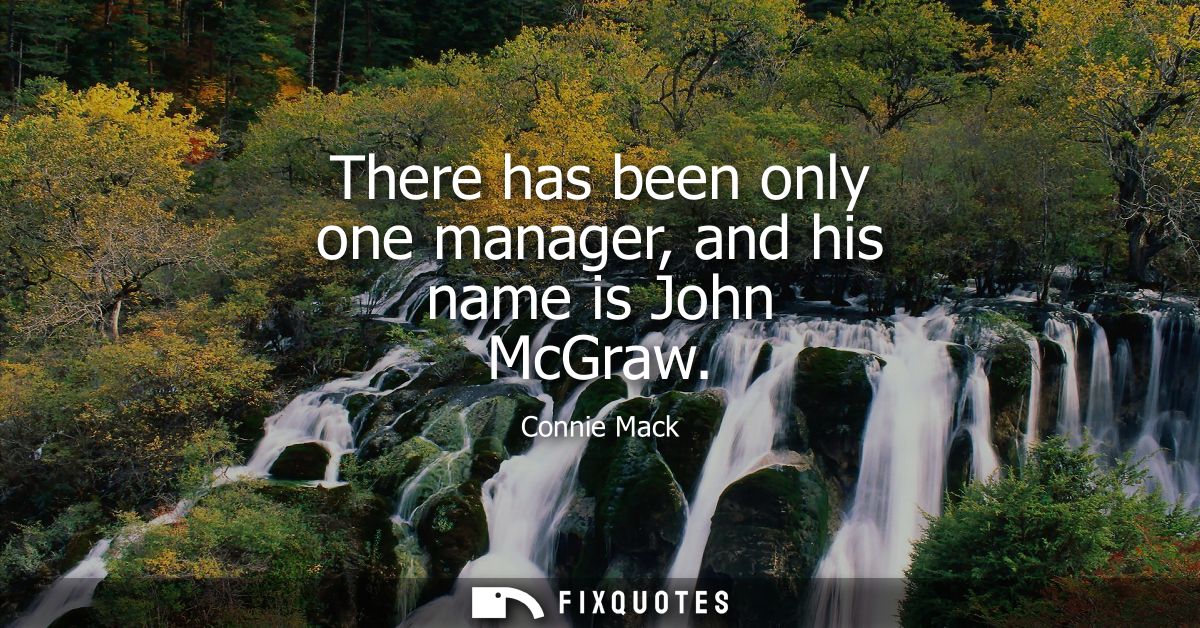 There has been only one manager, and his name is John McGraw