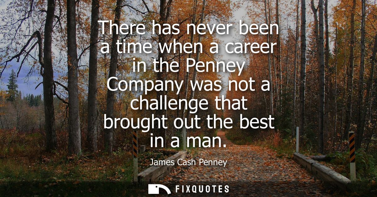 There has never been a time when a career in the Penney Company was not a challenge that brought out the best in a man