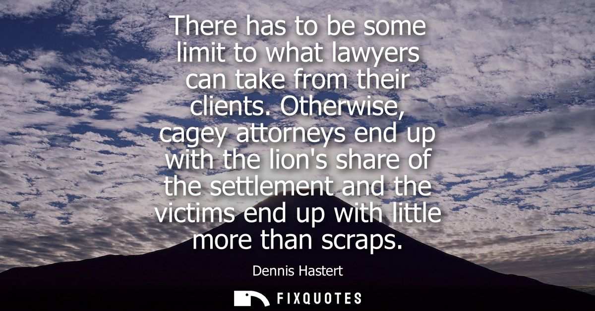 There has to be some limit to what lawyers can take from their clients. Otherwise, cagey attorneys end up with the lions