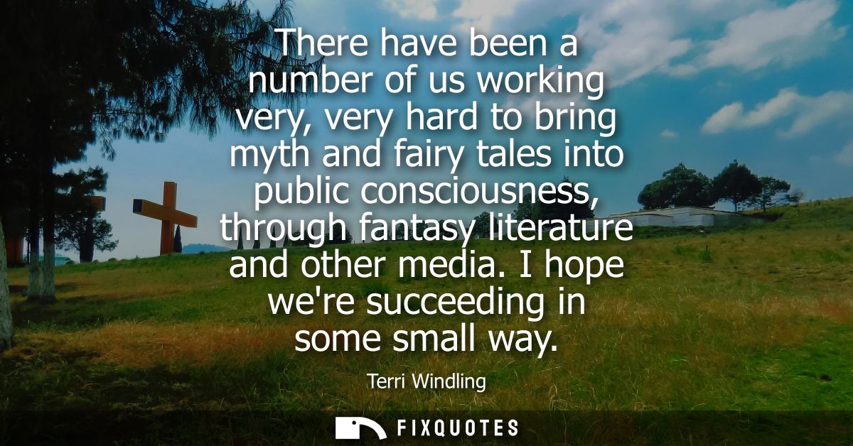 There have been a number of us working very, very hard to bring myth and fairy tales into public consciousness, through 
